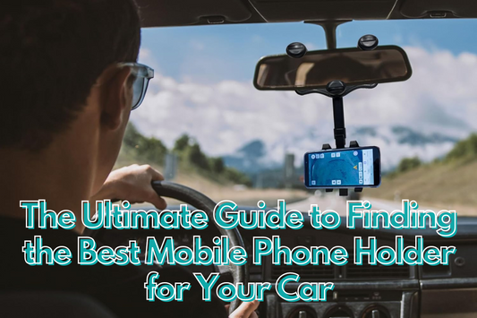 The Ultimate Guide to Finding the Best Mobile Phone Holder for Your Car